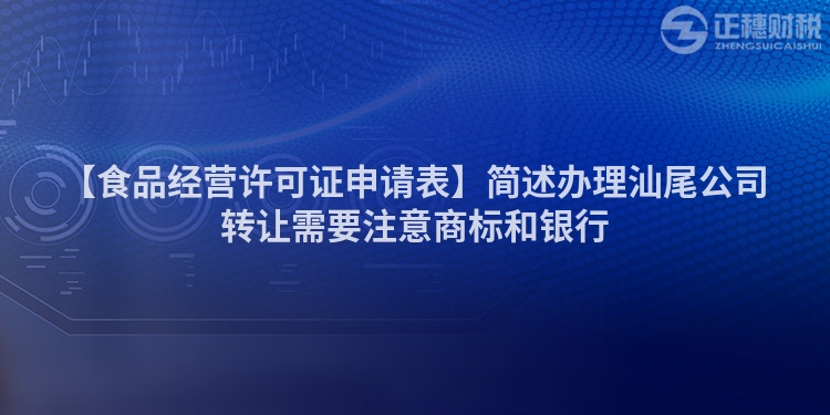 【食品經營許可證申請表】簡述辦理汕尾公司轉讓需要注意商標和銀行