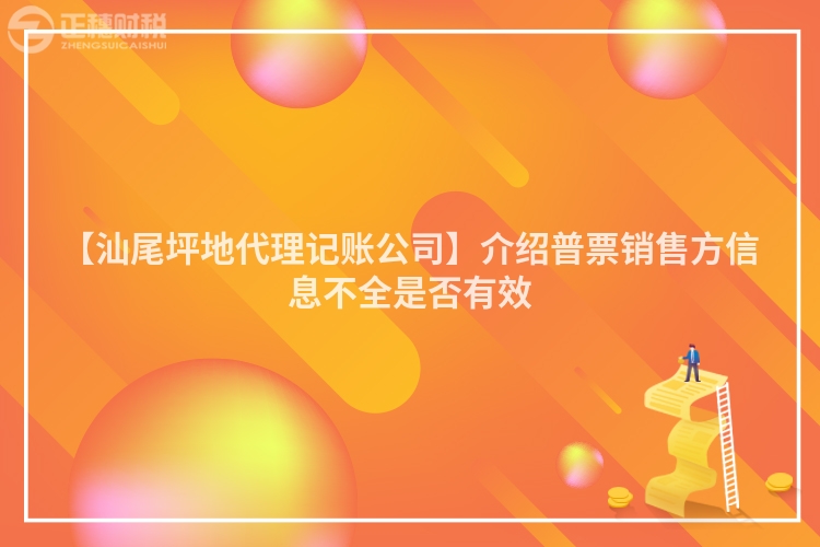 【汕尾坪地代理記賬公司】介紹普票銷售方信息不全是否有效