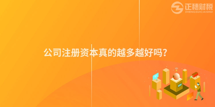 公司注冊資本真的越多越好嗎？