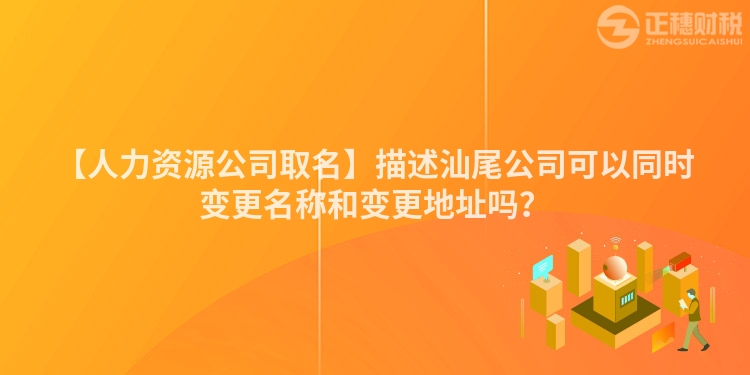 【人力資源公司取名】描述汕尾公司可以同時變更名稱和變更地址嗎？