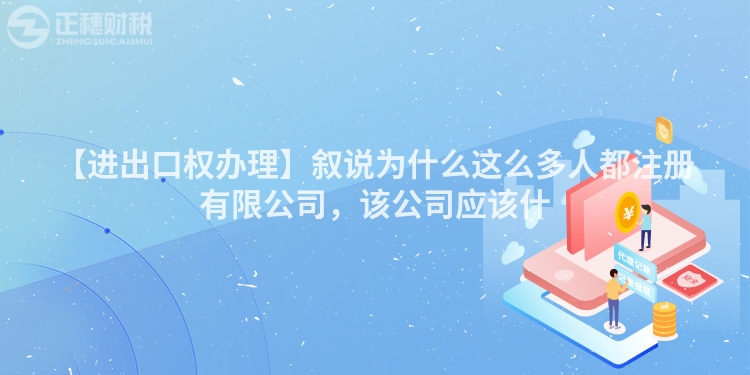 【進出口權辦理】敘說為什么這么多人都注冊有限公司，該公司應該什