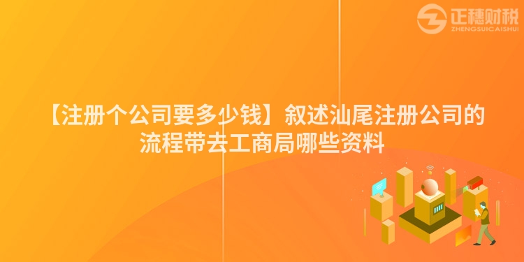 【注冊個公司要多少錢】敘述汕尾注冊公司的流程帶去工商局哪些資料