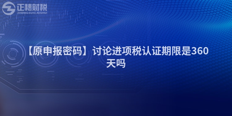 【原申報密碼】討論進項稅認證期限是360天嗎