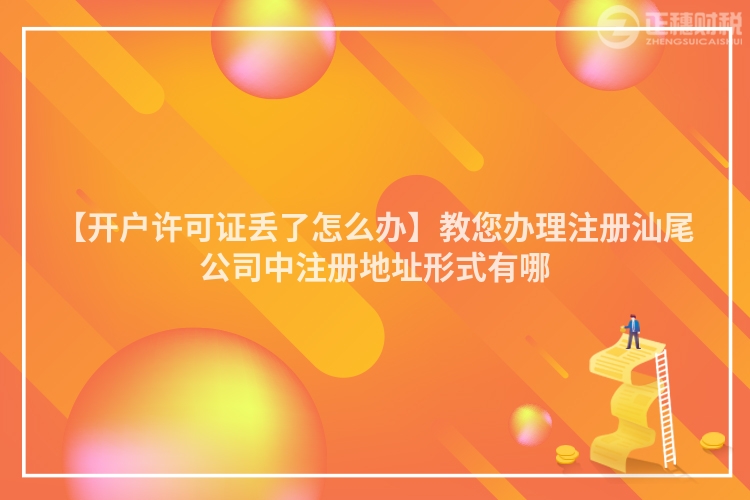 【開戶許可證丟了怎么辦】教您辦理注冊汕尾公司中注冊地址形式有哪