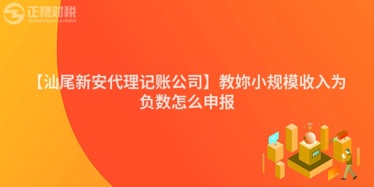 【汕尾新安代理記賬公司】教妳小規(guī)模收入為負(fù)數(shù)怎么申報