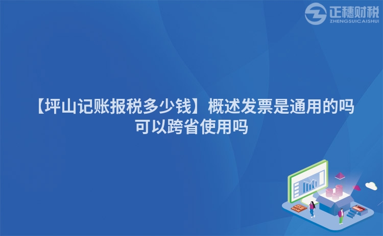 【坪山記賬報(bào)稅多少錢】概述發(fā)票是通用的嗎可以跨省使用嗎