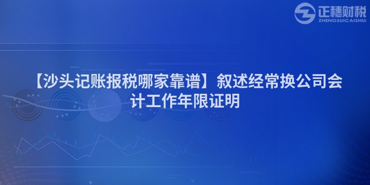 【沙頭記賬報稅哪家靠譜】敘述經常換公司會計工作年限證明