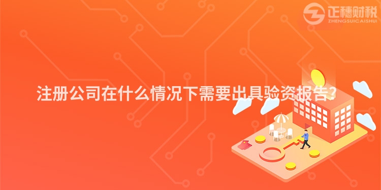 注冊公司在什么情況下需要出具驗資報告？