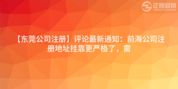 【東莞公司注冊】評論最新通知：前海公司注冊地址掛靠更嚴格了，需