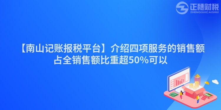 【南山記賬報稅平臺】介紹四項服務的銷售額占全銷售額比重超50%可以