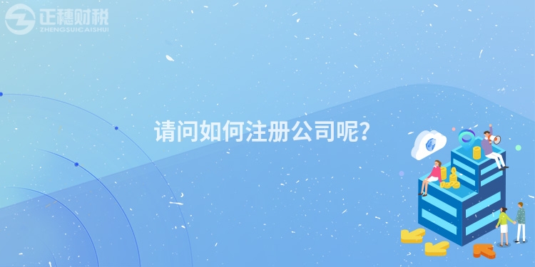 請(qǐng)問如何注冊(cè)公司呢？