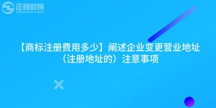 【商標注冊費用多少】闡述企業變更營業地址（注冊地址的）注意事項