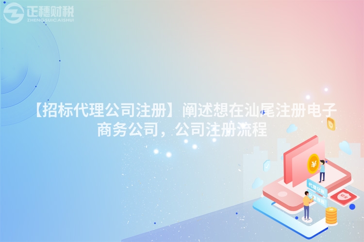 【招標代理公司注冊】闡述想在汕尾注冊電子商務公司，公司注冊流程