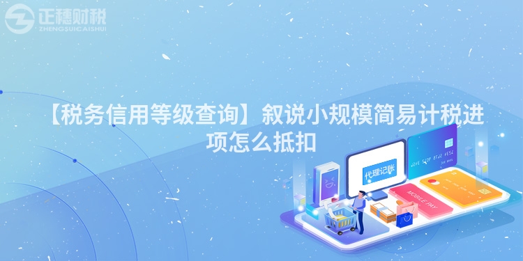 【稅務(wù)信用等級查詢】敘說小規(guī)模簡易計稅進項怎么抵扣