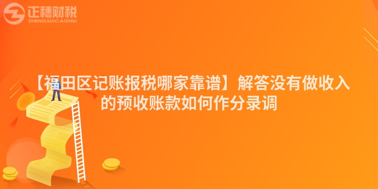 【福田區記賬報稅哪家靠譜】解答沒有做收入的預收賬款如何作分錄調