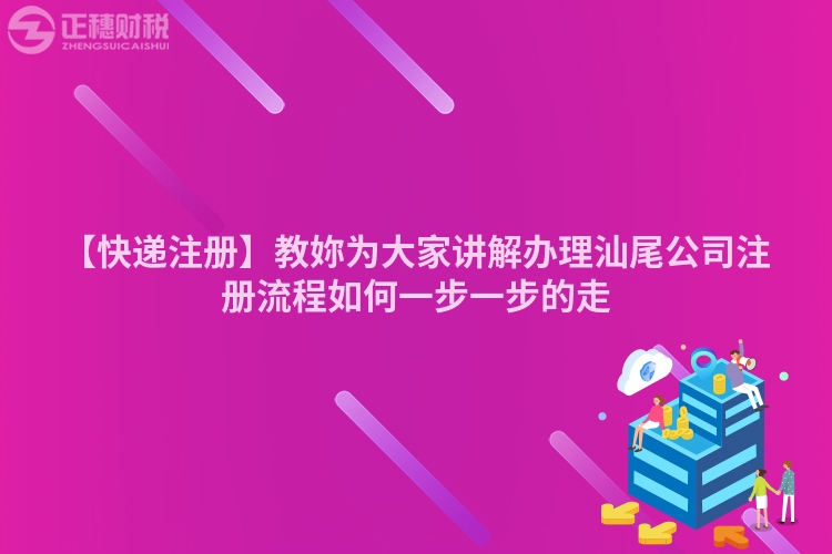 【快遞注冊】教妳為大家講解辦理汕尾公司注冊流程如何一步一步的走