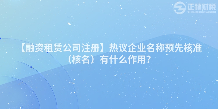 【融資租賃公司注冊(cè)】熱議企業(yè)名稱預(yù)先核準(zhǔn)（核名）有什么作用？