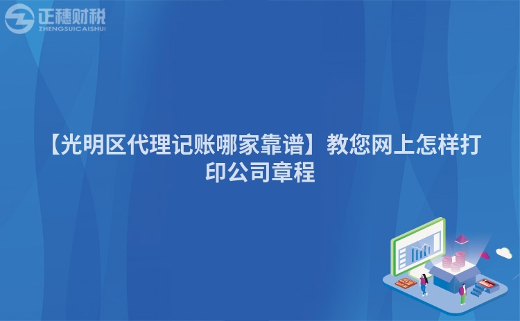 【光明區(qū)代理記賬哪家靠譜】教您網(wǎng)上怎樣打印公司章程