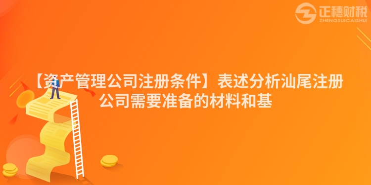 【資產(chǎn)管理公司注冊條件】表述分析汕尾注冊公司需要準(zhǔn)備的材料和基