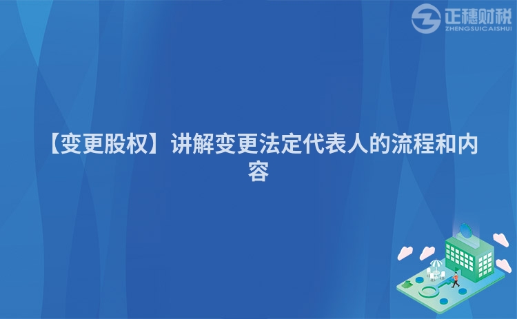【變更股權】講解變更法定代表人的流程和內容