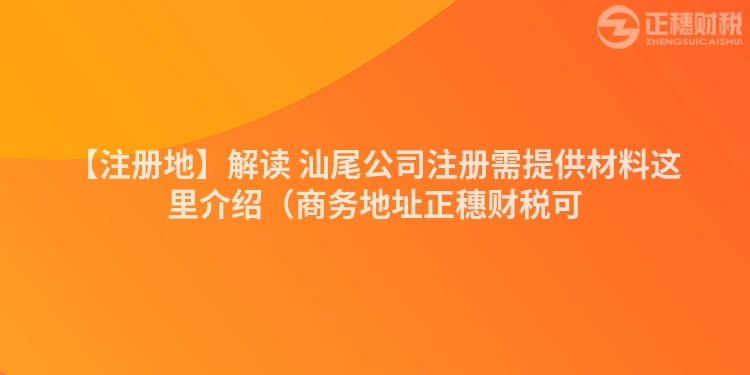 【注冊地】解讀 汕尾公司注冊需提供材料這里介紹（商務地址正穗財稅可