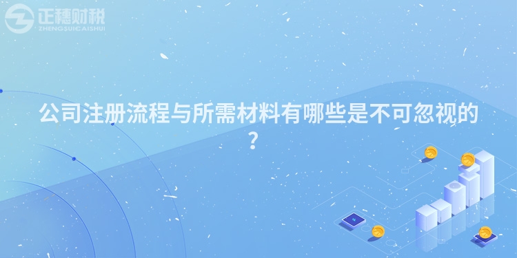 公司注冊流程與所需材料有哪些是不可忽視的？