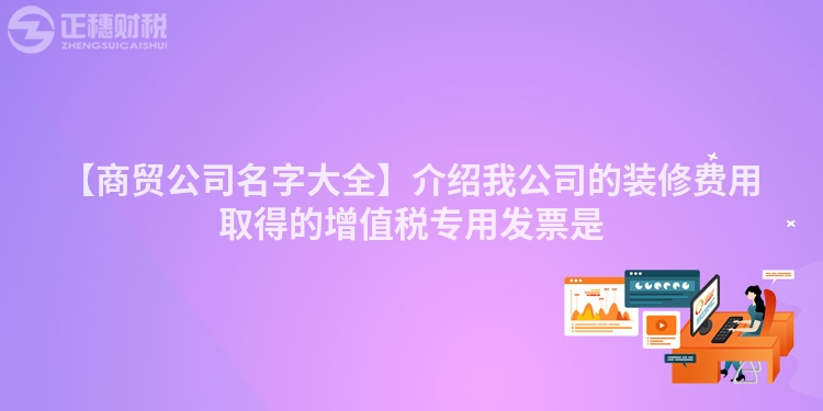 【商貿公司名字大全】介紹我公司的裝修費用取得的增值稅專用發票是