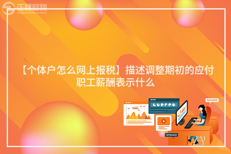 【個(gè)體戶怎么網(wǎng)上報(bào)稅】描述調(diào)整期初的應(yīng)付職工薪酬表示什么