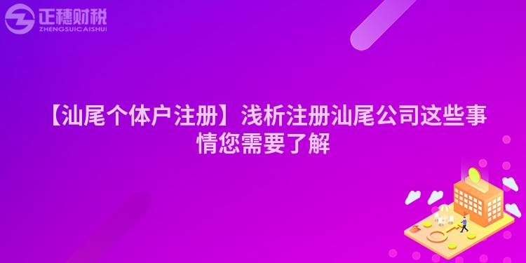 【汕尾個體戶注冊】淺析注冊汕尾公司這些事情您需要了解