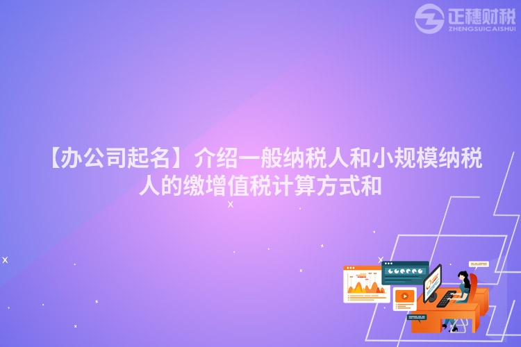 【辦公司起名】介紹一般納稅人和小規模納稅人的繳增值稅計算方式和
