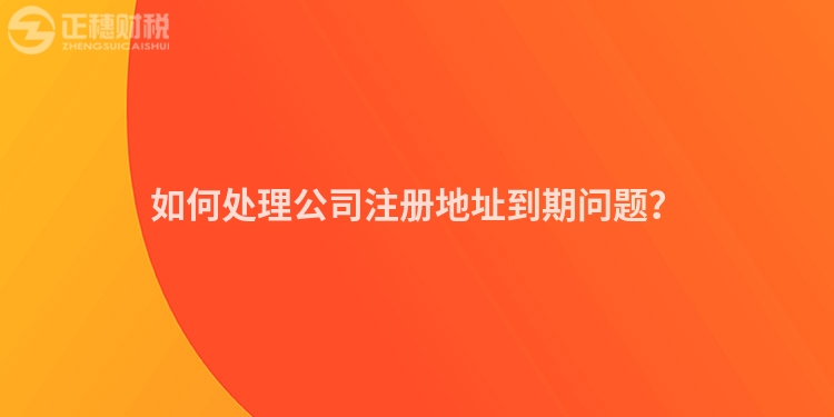 如何處理公司注冊地址到期問題？