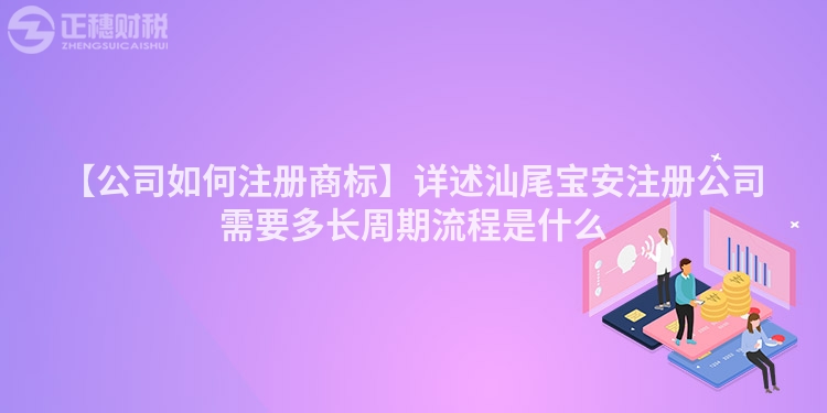 【公司如何注冊商標(biāo)】詳述汕尾寶安注冊公司需要多長周期流程是什么