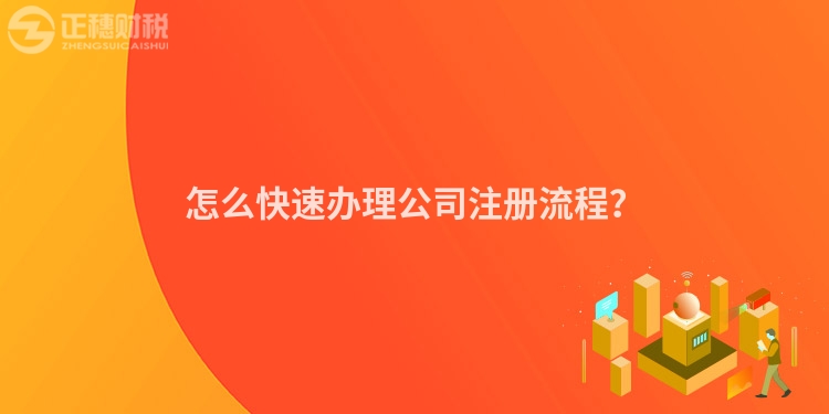 怎么快速辦理公司注冊流程？