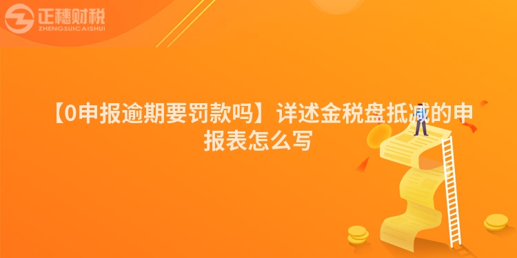 【0申報逾期要罰款嗎】詳述金稅盤抵減的申報表怎么寫