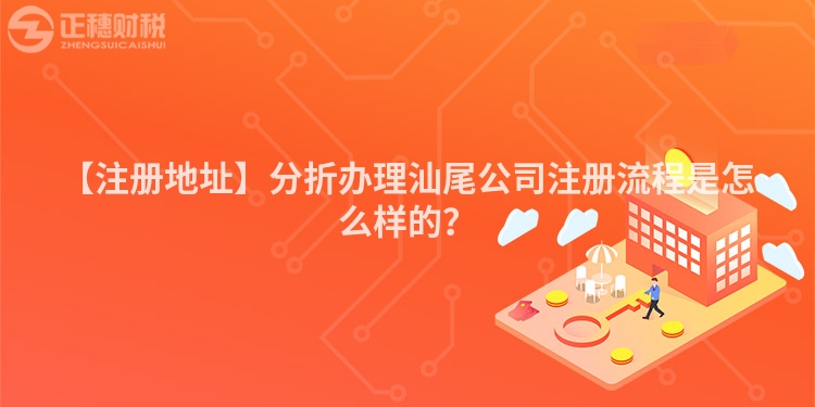 【注冊地址】分折辦理汕尾公司注冊流程是怎么樣的？