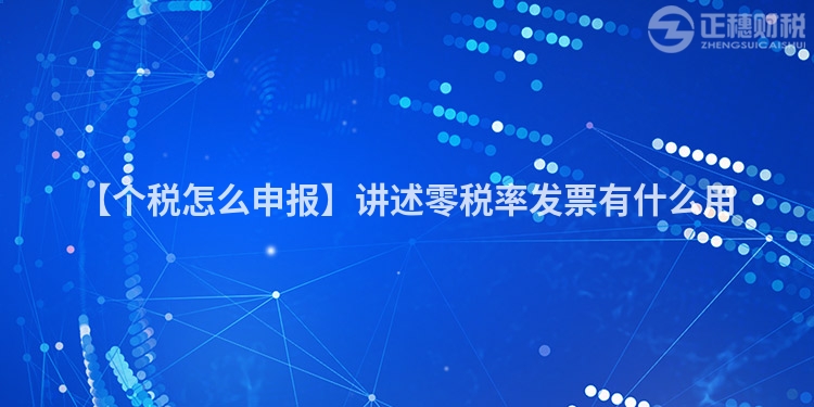 【個稅怎么申報】講述零稅率發票有什么用