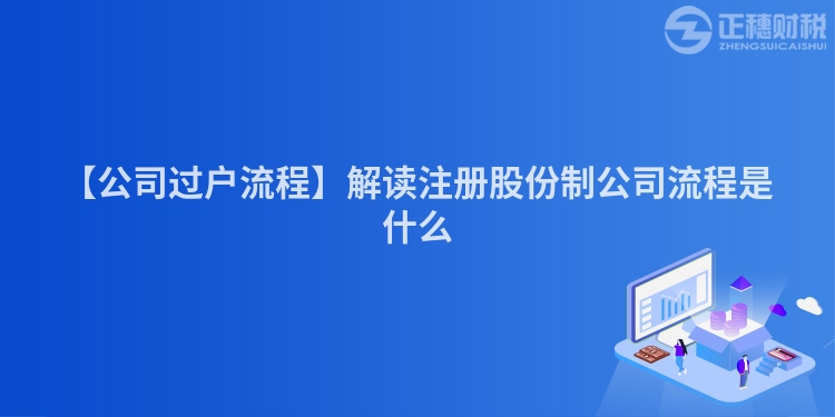 【公司過戶流程】解讀注冊股份制公司流程是什么