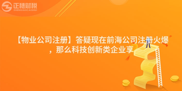 【物業(yè)公司注冊】答疑現(xiàn)在前海公司注冊火爆，那么科技創(chuàng)新類企業(yè)享