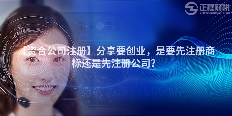 【資合公司注冊】分享要創業，是要先注冊商標還是先注冊公司？