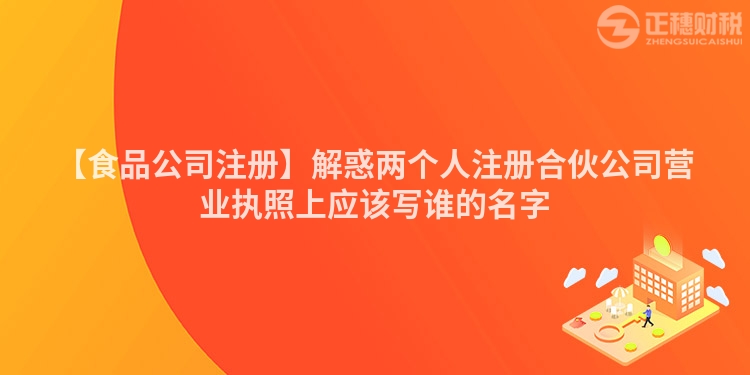 【食品公司注冊】解惑兩個人注冊合伙公司營業執照上應該寫誰的名字