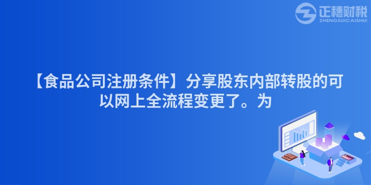【食品公司注冊條件】分享股東內部轉股的可以網上全流程變更了。為