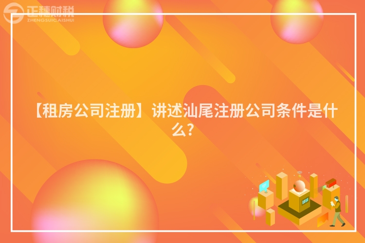 【租房公司注冊】講述汕尾注冊公司條件是什么?