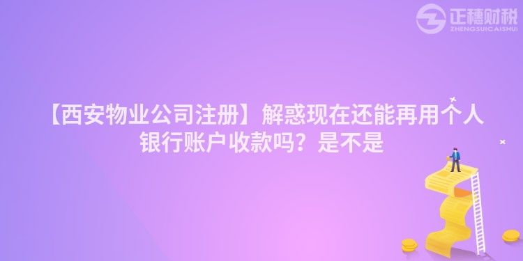 【西安物業公司注冊】解惑現在還能再用個人銀行賬戶收款嗎？是不是