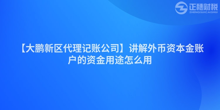 【大鵬新區代理記賬公司】講解外幣資本金賬戶的資金用途怎么用