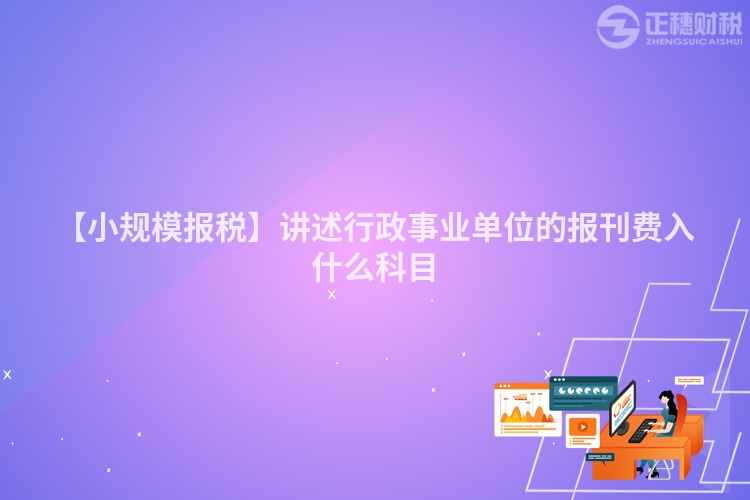 【小規模報稅】講述行政事業單位的報刊費入什么科目