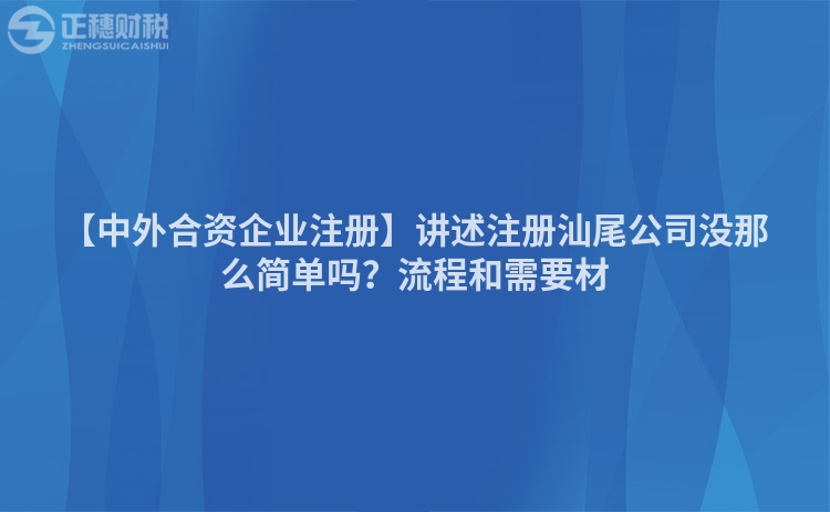 【中外合資企業(yè)注冊】講述注冊汕尾公司沒那么簡單嗎？流程和需要材