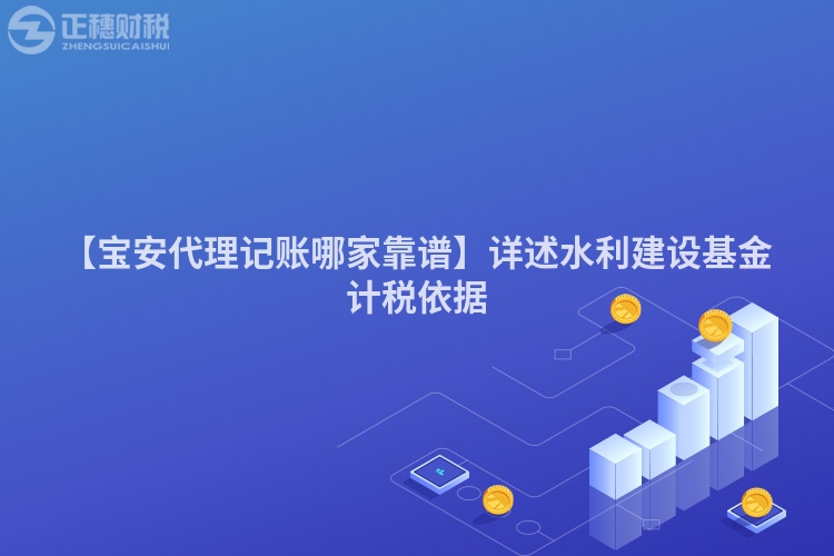 【寶安代理記賬哪家靠譜】詳述水利建設基金計稅依據