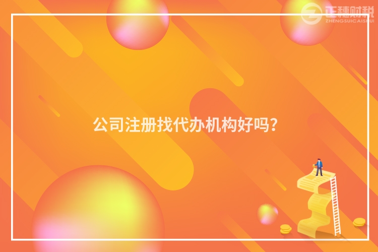 公司注冊找代辦機構好嗎？