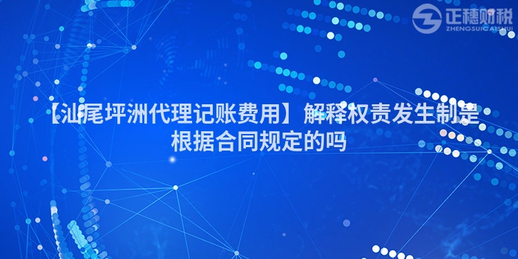 【汕尾坪洲代理記賬費用】解釋權(quán)責(zé)發(fā)生制是根據(jù)合同規(guī)定的嗎