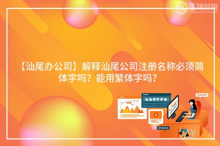 【汕尾辦公司】解釋汕尾公司注冊(cè)名稱必須簡(jiǎn)體字嗎？能用繁體字嗎？